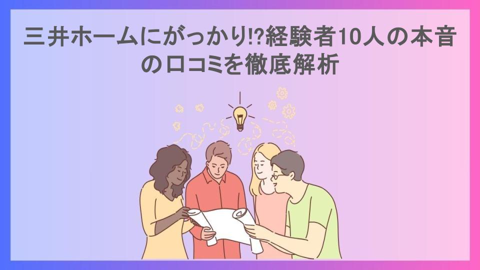 三井ホームにがっかり!?経験者10人の本音の口コミを徹底解析